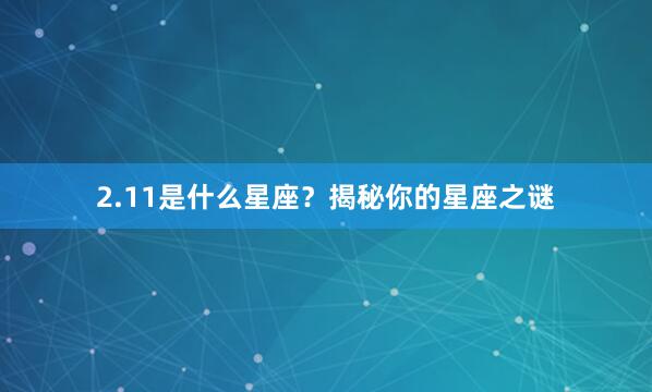 2.11是什么星座？揭秘你的星座之谜