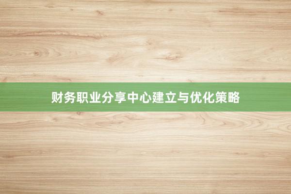 财务职业分享中心建立与优化策略
